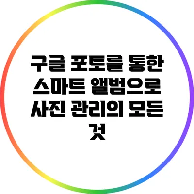 구글 포토를 통한 스마트 앨범으로 사진 관리의 모든 것