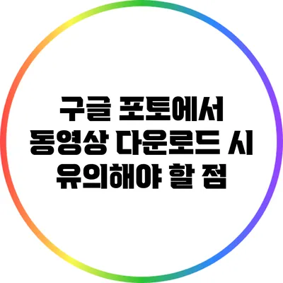 구글 포토에서 동영상 다운로드 시 유의해야 할 점