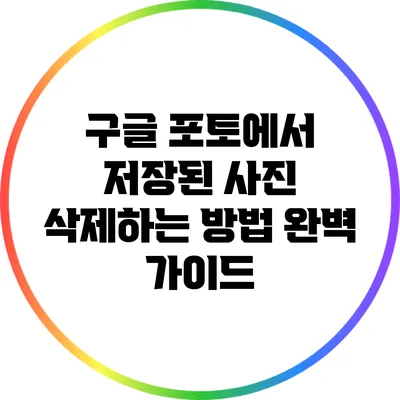 구글 포토에서 저장된 사진 삭제하는 방법 완벽 가이드