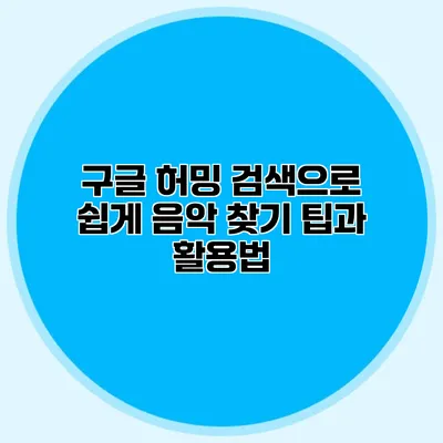 구글 허밍 검색으로 쉽게 음악 찾기: 팁과 활용법