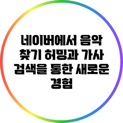 네이버에서 음악 찾기: 허밍과 가사 검색을 통한 새로운 경험