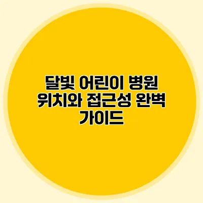 달빛 어린이 병원 위치와 접근성 완벽 가이드