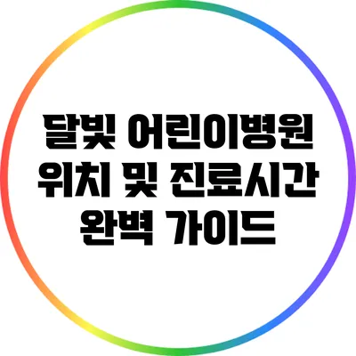 달빛 어린이병원 위치 및 진료시간 완벽 가이드