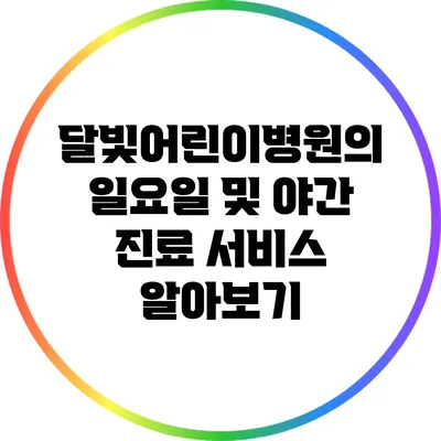 달빛어린이병원의 일요일 및 야간 진료 서비스 알아보기