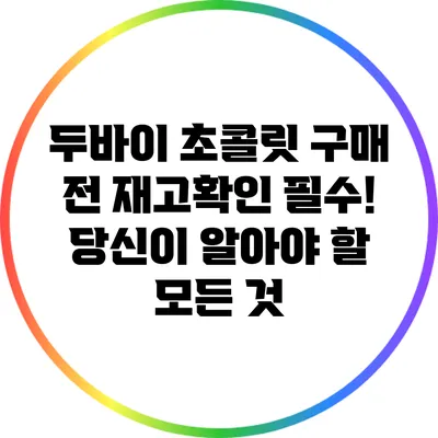 두바이 초콜릿 구매 전 재고확인 필수! 당신이 알아야 할 모든 것