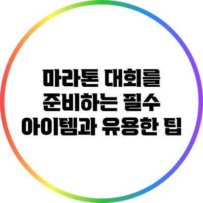 마라톤 대회를 준비하는 필수 아이템과 유용한 팁