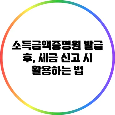 소득금액증명원 발급 후, 세금 신고 시 활용하는 법