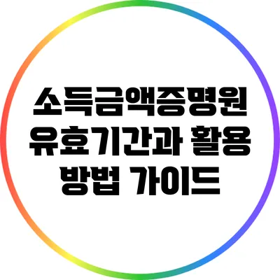 소득금액증명원 유효기간과 활용 방법 가이드