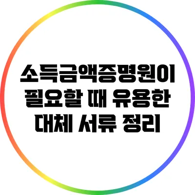 소득금액증명원이 필요할 때 유용한 대체 서류 정리