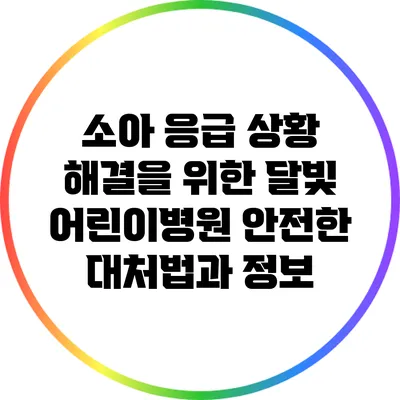 소아 응급 상황 해결을 위한 달빛 어린이병원: 안전한 대처법과 정보