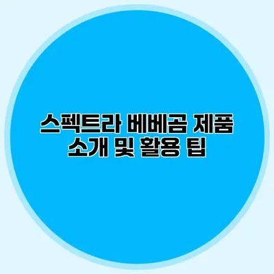 스펙트라 베베곰 제품 소개 및 활용 팁