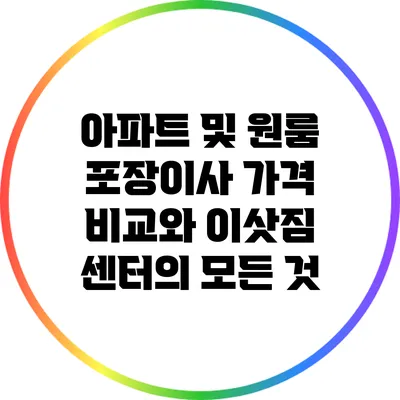 아파트 및 원룸 포장이사 가격 비교와 이삿짐 센터의 모든 것