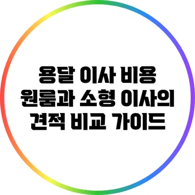 용달 이사 비용: 원룸과 소형 이사의 견적 비교 가이드