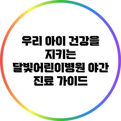 우리 아이 건강을 지키는 달빛어린이병원 야간 진료 가이드
