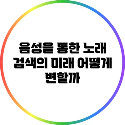 음성을 통한 노래 검색의 미래: 어떻게 변할까?