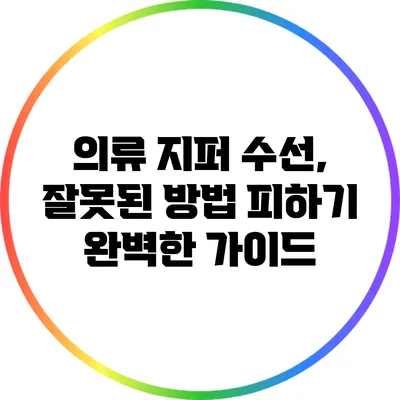 의류 지퍼 수선, 잘못된 방법 피하기: 완벽한 가이드