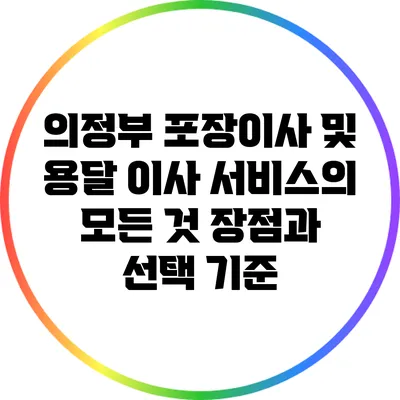 의정부 포장이사 및 용달 이사 서비스의 모든 것: 장점과 선택 기준