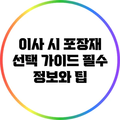 이사 시 포장재 선택 가이드: 필수 정보와 팁
