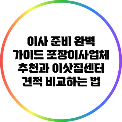 이사 준비 완벽 가이드: 포장이사업체 추천과 이삿짐센터 견적 비교하는 법