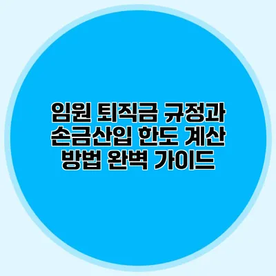 임원 퇴직금 규정과 손금산입 한도 계산 방법 완벽 가이드