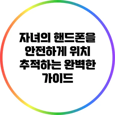 자녀의 핸드폰을 안전하게 위치 추적하는 완벽한 가이드