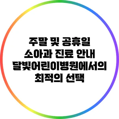 주말 및 공휴일 소아과 진료 안내: 달빛어린이병원에서의 최적의 선택