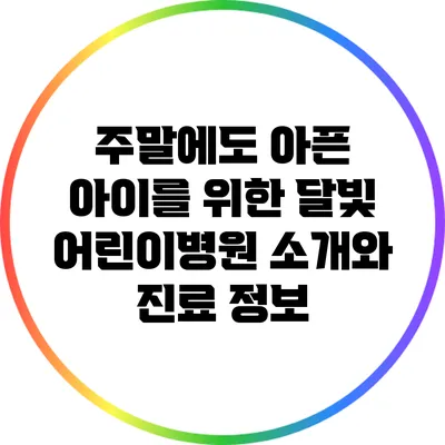 주말에도 아픈 아이를 위한 달빛 어린이병원 소개와 진료 정보