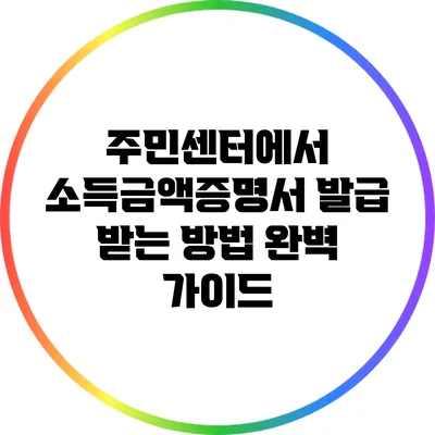 주민센터에서 소득금액증명서 발급 받는 방법 완벽 가이드