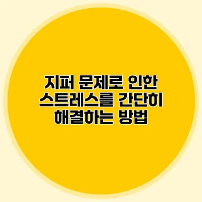 지퍼 문제로 인한 스트레스를 간단히 해결하는 방법