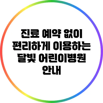 진료 예약 없이 편리하게 이용하는 달빛 어린이병원 안내