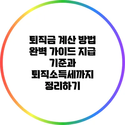 퇴직금 계산 방법 완벽 가이드: 지급 기준과 퇴직소득세까지 정리하기
