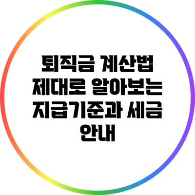 퇴직금 계산법: 제대로 알아보는 지급기준과 세금 안내