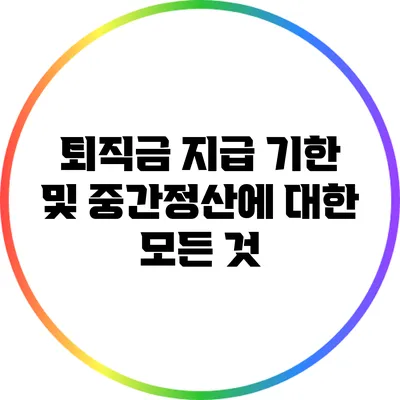 퇴직금 지급 기한 및 중간정산에 대한 모든 것
