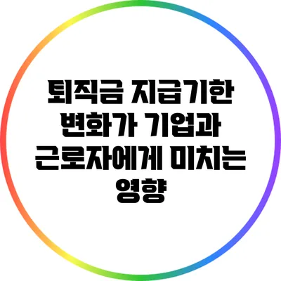 퇴직금 지급기한 변화가 기업과 근로자에게 미치는 영향