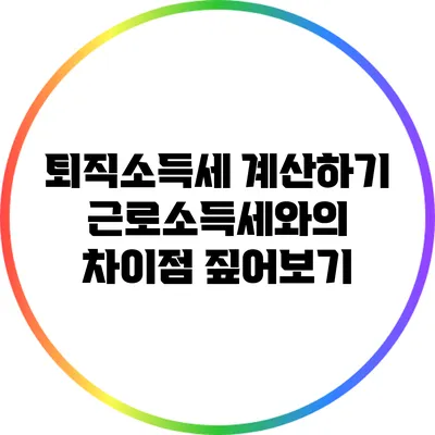 퇴직소득세 계산하기: 근로소득세와의 차이점 짚어보기