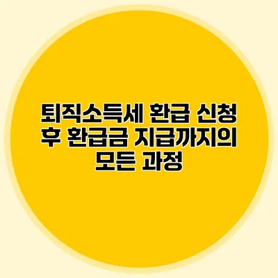 퇴직소득세 환급 신청 후 환급금 지급까지의 모든 과정