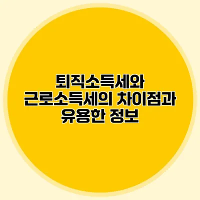 퇴직소득세와 근로소득세의 차이점과 유용한 정보