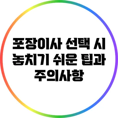 포장이사 선택 시 놓치기 쉬운 팁과 주의사항