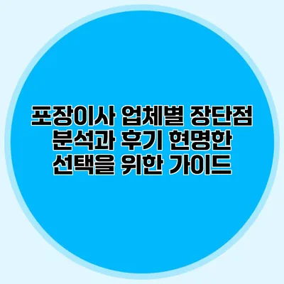 포장이사 업체별 장단점 분석과 후기: 현명한 선택을 위한 가이드