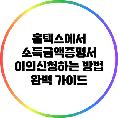 홈택스에서 소득금액증명서 이의신청하는 방법 완벽 가이드
