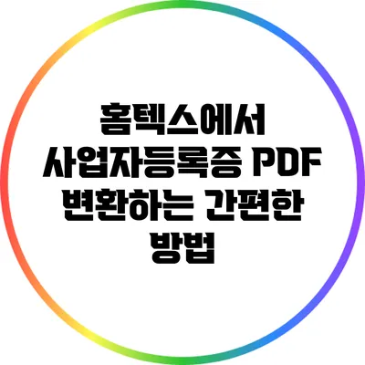 홈텍스에서 사업자등록증 PDF 변환하는 간편한 방법