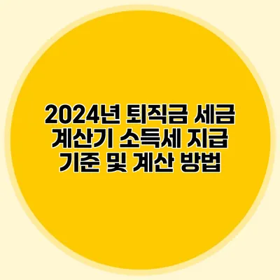 2024년 퇴직금 세금 계산기: 소득세 지급 기준 및 계산 방법