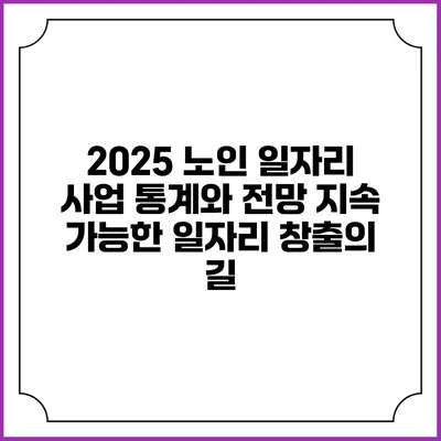 2025 노인 일자리 사업 통계와 전망: 지속 가능한 일자리 창출의 길