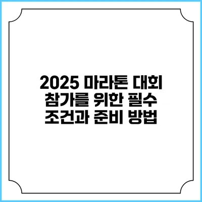 2025 마라톤 대회 참가를 위한 필수 조건과 준비 방법