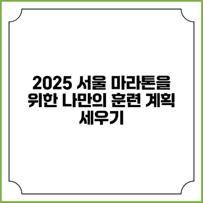 2025 서울 마라톤을 위한 나만의 훈련 계획 세우기