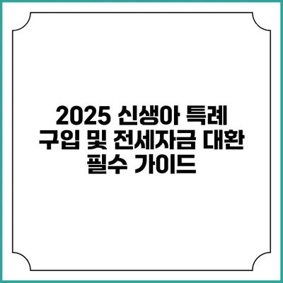 2025 신생아 특례 구입 및 전세자금 대환 필수 가이드