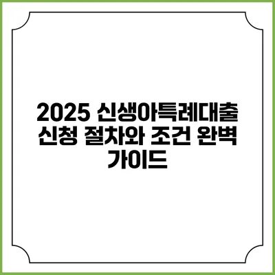 2025 신생아특례대출 신청 절차와 조건 완벽 가이드