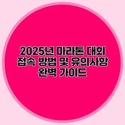 2025년 마라톤 대회 접속 방법 및 유의사항 완벽 가이드