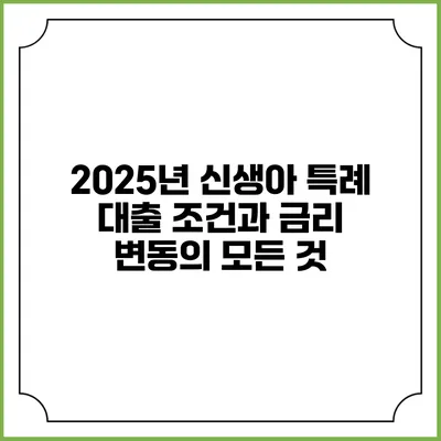 2025년 신생아 특례 대출: 조건과 금리 변동의 모든 것