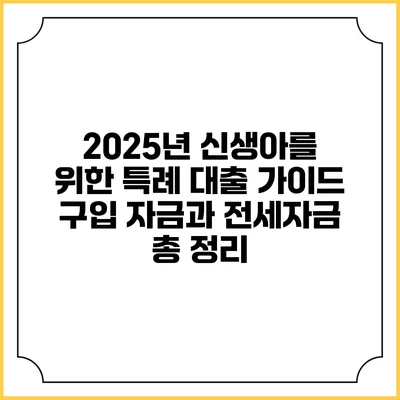 2025년 신생아를 위한 특례 대출 가이드: 구입 자금과 전세자금 총 정리
